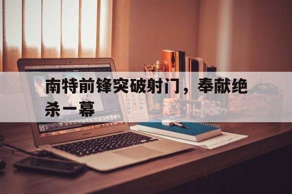 南特前锋突破射门,奉献绝杀一幕