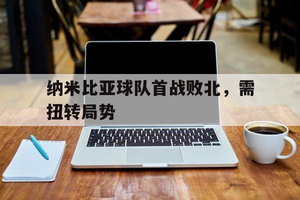 包含纳米比亚球队首战败北,需扭转局势的词条