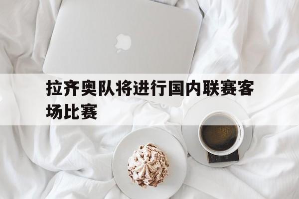 拉齐奥队将进行国内联赛客场比赛