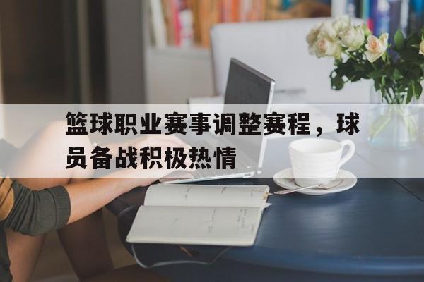 包含篮球职业赛事调整赛程，球员备战积极热情的词条
