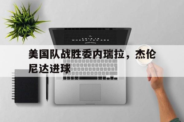 美国队战胜委内瑞拉，杰伦尼达进球