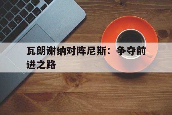 瓦朗谢纳对阵尼斯：争夺前进之路
